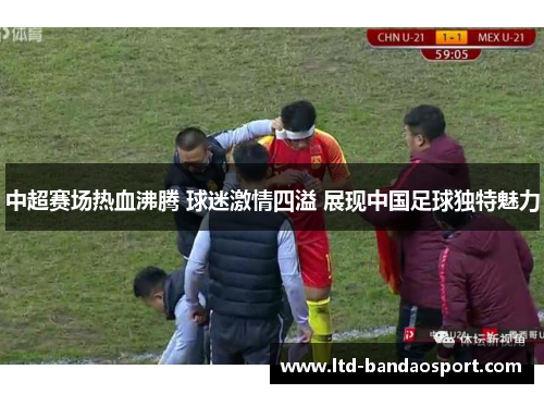 中超赛场热血沸腾 球迷激情四溢 展现中国足球独特魅力