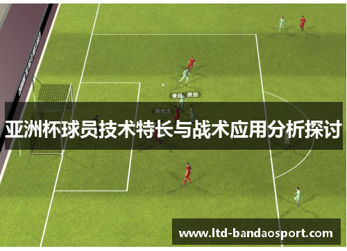 亚洲杯球员技术特长与战术应用分析探讨