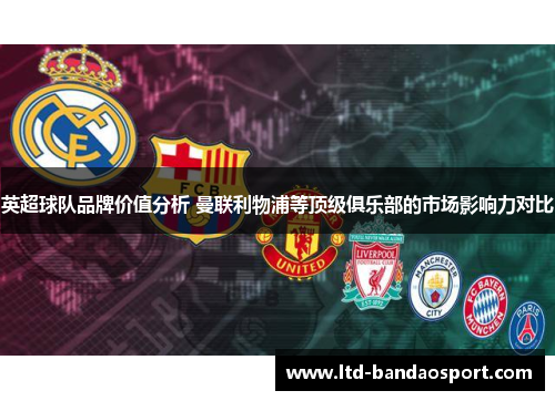 英超球队品牌价值分析 曼联利物浦等顶级俱乐部的市场影响力对比