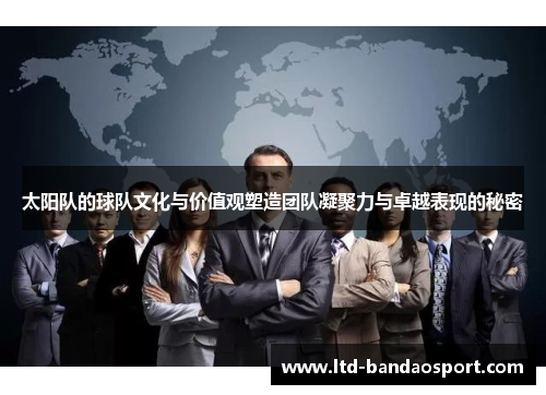 太阳队的球队文化与价值观塑造团队凝聚力与卓越表现的秘密