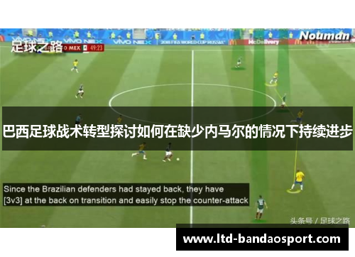 巴西足球战术转型探讨如何在缺少内马尔的情况下持续进步