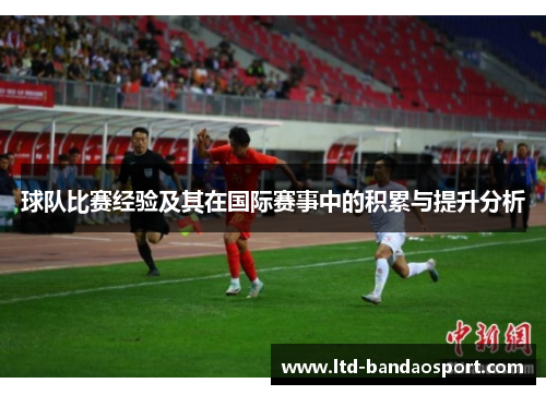 球队比赛经验及其在国际赛事中的积累与提升分析
