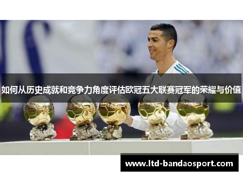 如何从历史成就和竞争力角度评估欧冠五大联赛冠军的荣耀与价值