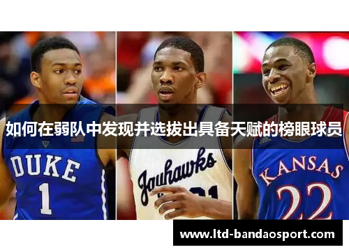 如何在弱队中发现并选拔出具备天赋的榜眼球员