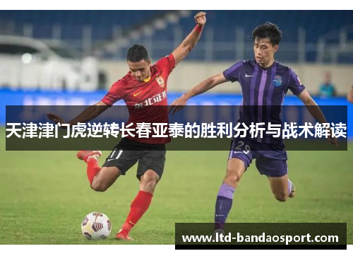天津津门虎逆转长春亚泰的胜利分析与战术解读