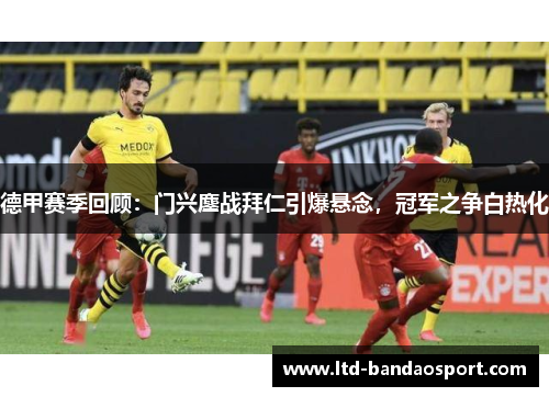 德甲赛季回顾：门兴鏖战拜仁引爆悬念，冠军之争白热化
