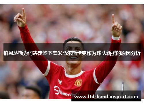 伯恩茅斯为何决定签下杰米马尔斯卡克作为球队新援的原因分析