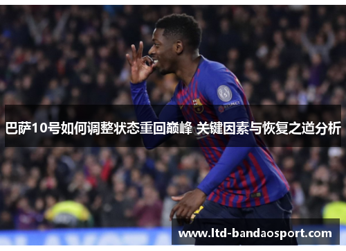 巴萨10号如何调整状态重回巅峰 关键因素与恢复之道分析