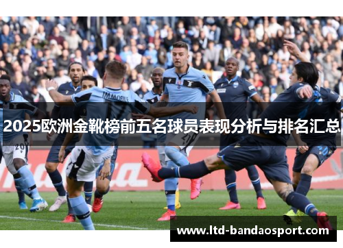 2025欧洲金靴榜前五名球员表现分析与排名汇总