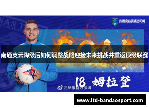 南通支云降级后如何调整战略迎接未来挑战并重返顶级联赛