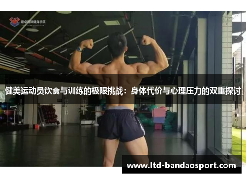 健美运动员饮食与训练的极限挑战：身体代价与心理压力的双重探讨