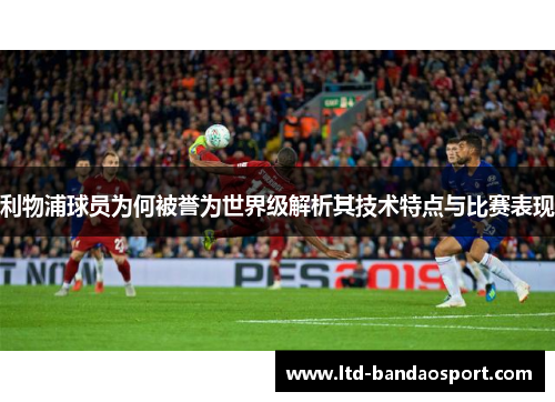 利物浦球员为何被誉为世界级解析其技术特点与比赛表现