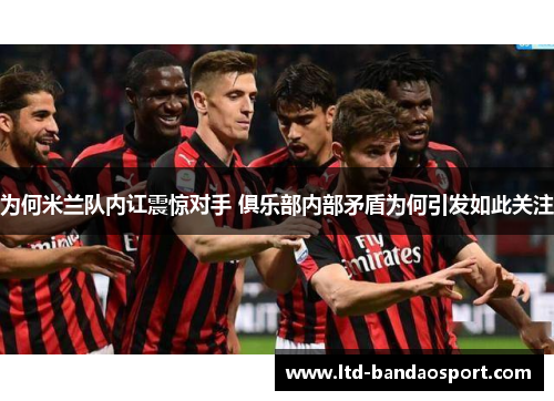 为何米兰队内讧震惊对手 俱乐部内部矛盾为何引发如此关注