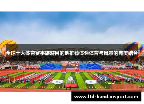 全球十大体育赛事旅游目的地推荐体验体育与风景的完美结合