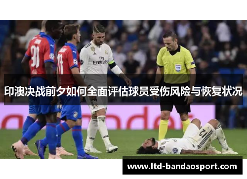 印澳决战前夕如何全面评估球员受伤风险与恢复状况