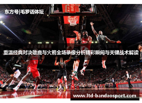 重温经典对决雄鹿与火箭全场录像分析精彩瞬间与关键战术解读