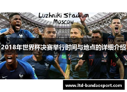 2018年世界杯决赛举行时间与地点的详细介绍