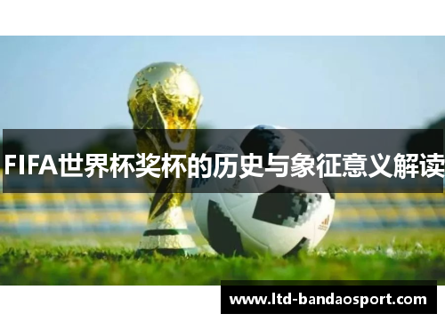 FIFA世界杯奖杯的历史与象征意义解读