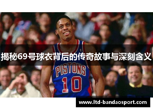 揭秘69号球衣背后的传奇故事与深刻含义