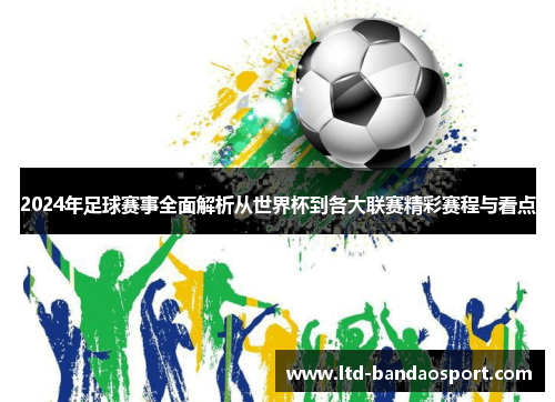 2024年足球赛事全面解析从世界杯到各大联赛精彩赛程与看点