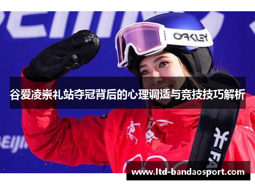谷爱凌崇礼站夺冠背后的心理调适与竞技技巧解析