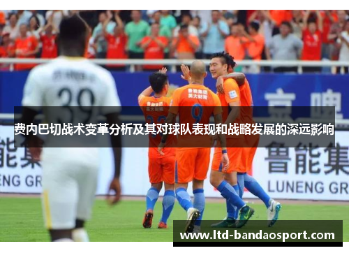费内巴切战术变革分析及其对球队表现和战略发展的深远影响 费内巴切战术变革分析及其对球队表现和战略发展的深远影响