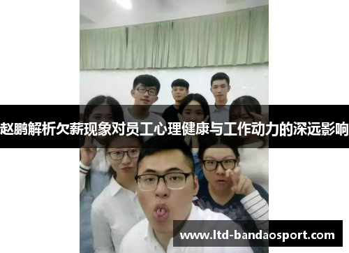 赵鹏解析欠薪现象对员工心理健康与工作动力的深远影响 赵鹏解析欠薪现象对员工心理健康与工作动力的深远影响