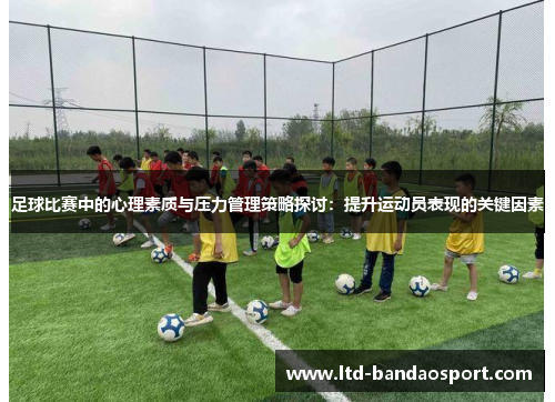 足球比赛中的心理素质与压力管理策略探讨：提升运动员表现的关键因素