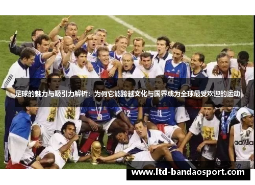 足球的魅力与吸引力解析:为何它能跨越文化与国界成为全球最受欢迎的运动 足球的魅力与吸引力解析:为何它能跨越文化与国界成为全球最受欢迎的运动