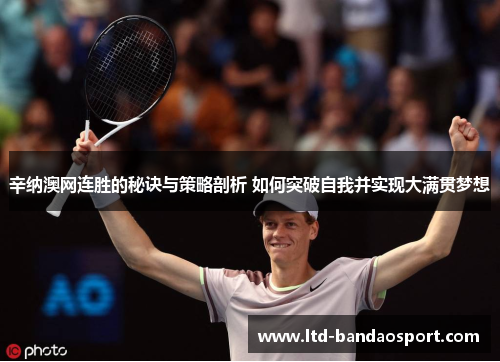 辛纳澳网连胜的秘诀与策略剖析 如何突破自我并实现大满贯梦想
