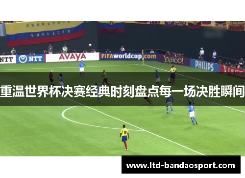 重温世界杯决赛经典时刻盘点每一场决胜瞬间