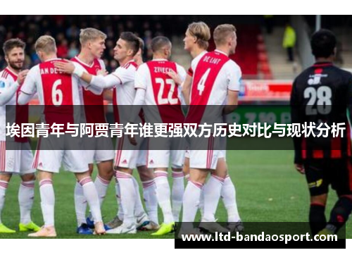 埃因青年与阿贾青年谁更强双方历史对比与现状分析 埃因青年与阿贾青年谁更强双方历史对比与现状分析