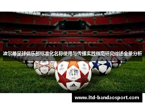 波尔蒂足球俱乐部标准化名称使用与传播实践指南研究综述全景分析 波尔蒂足球俱乐部标准化名称使用与传播实践指南研究综述全景分析