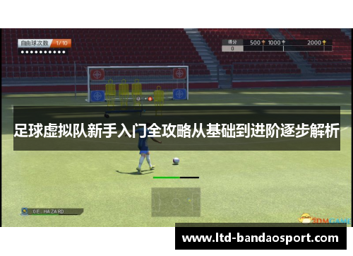足球虚拟队新手入门全攻略从基础到进阶逐步解析 足球虚拟队新手入门全攻略从基础到进阶逐步解析