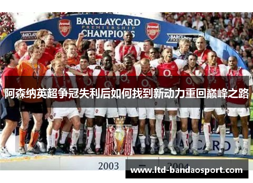 阿森纳英超争冠失利后如何找到新动力重回巅峰之路 阿森纳英超争冠失利后如何找到新动力重回巅峰之路