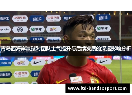 青岛西海岸赢球对团队士气提升与后续发展的深远影响分析