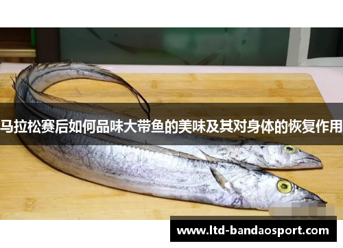 马拉松赛后如何品味大带鱼的美味及其对身体的恢复作用