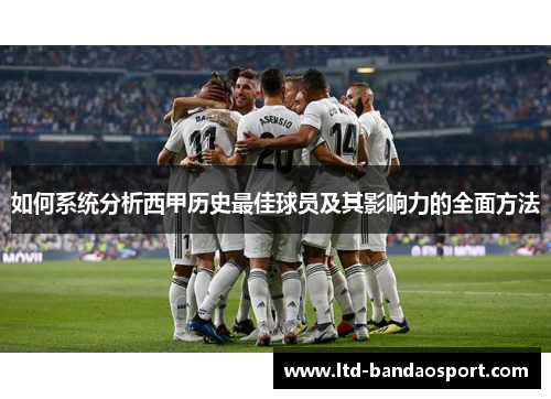 如何系统分析西甲历史最佳球员及其影响力的全面方法 如何系统分析西甲历史最佳球员及其影响力的全面方法