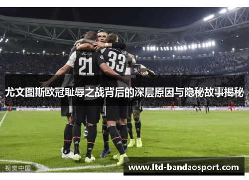 尤文图斯欧冠耻辱之战背后的深层原因与隐秘故事揭秘