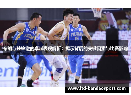 布朗与孙铭徽的卓越表现解析：揭示背后的关键因素与比赛影响