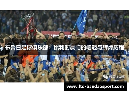 布鲁日足球俱乐部：比利时豪门的崛起与辉煌历程